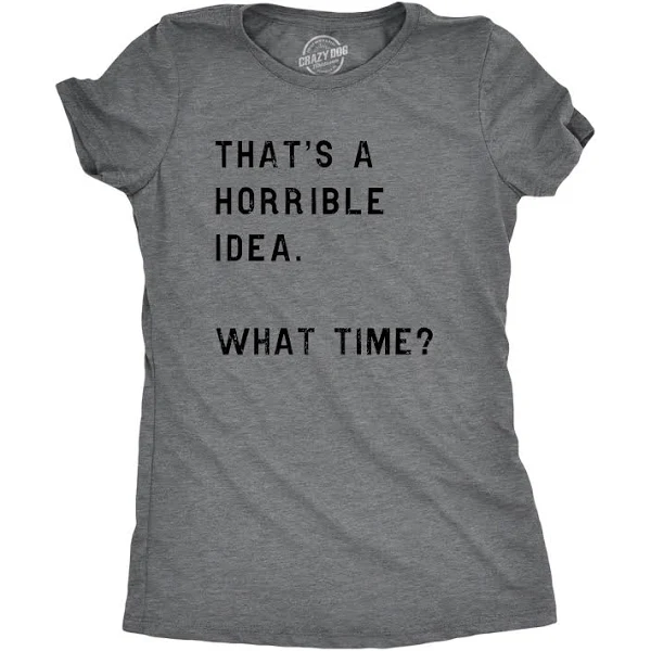 Womens Thats A Horrible Idea What Time T Shirt Funny Sarcastic Cool Humor Top  | eBay