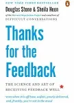 Thanks for the Feedback: The Science and Art of Receiving Feedback Well (even when it is Off Base, Unfair, Poorly Delivered, and Frankly, You're Not in the Mood) [Book]