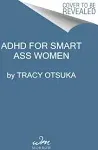 ADHD for Smart Ass Women: How to Fall in Love with Your Neurodivergent Brain [Book]