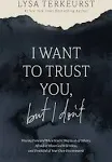 I Want to Trust You, But I Don't: Moving Forward When You're Skeptical of Others, Afraid of What God Will Allow, and Doubtful of Your Own Discernment