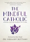 The Mindful Catholic: Finding God One Moment at a Time [Book]