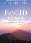 Begin Again: Your Hope and Renewal Start Today Max Lucado