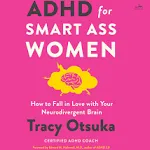 ADHD for Smart Ass Women: How to Fall in Love with Your Neurodivergent Brain [Book]