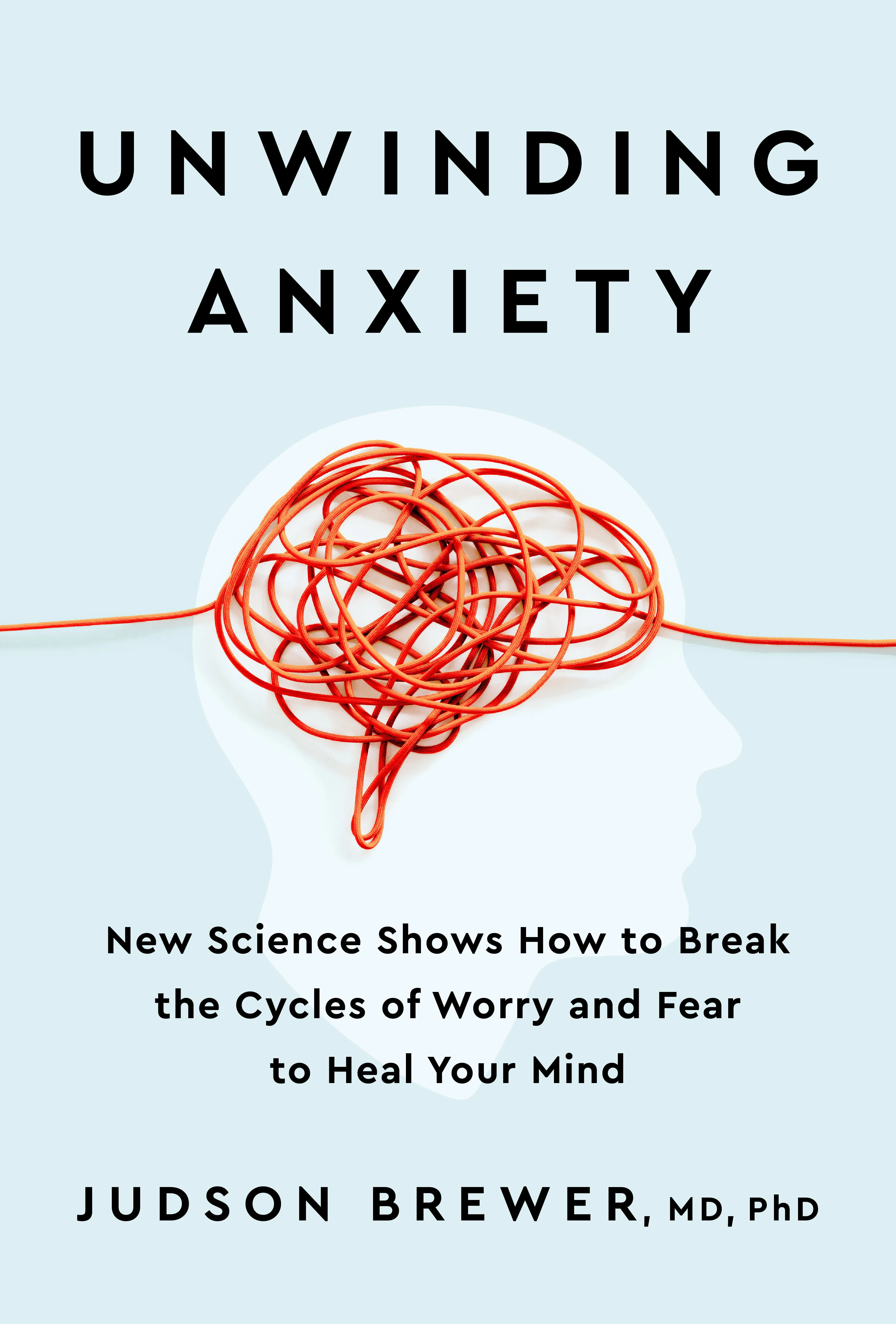 Unwinding Anxiety: New Science Shows How to Break the Cycles of Worry and Fear t