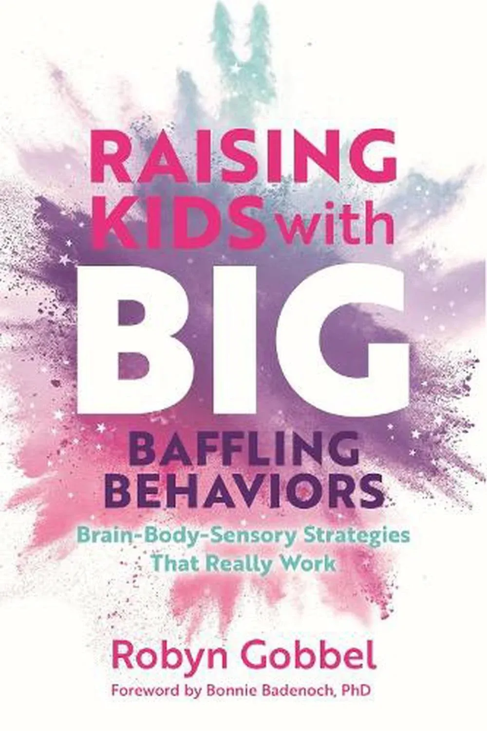 Raising Kids with Big, Baffling Behaviors: Brain-Body-Sen<wbr/>sory Strategies That Re