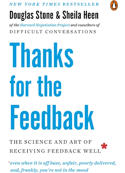 Thanks for the Feedback: The Science and Art of Receiving Feedback Well (even when it is Off Base, Unfair, Poorly Delivered, and Frankly, You're Not in the Mood) [Book]