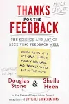 Thanks for the Feedback: The Science and Art of Receiving Feedback Well (even when it is Off Base, Unfair, Poorly Delivered, and Frankly, You're Not in the Mood) [Book]