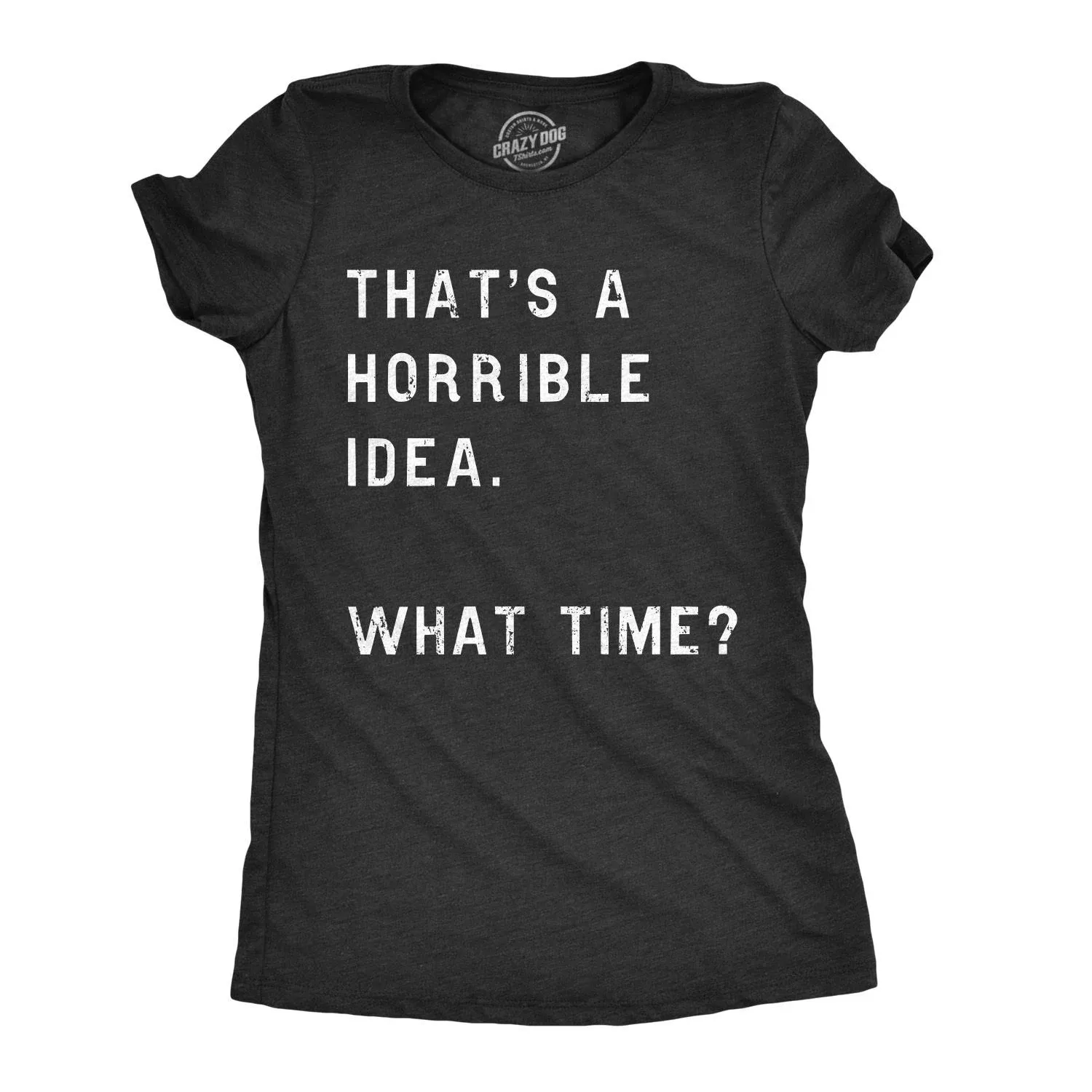 Womens Thats A Horrible Idea What Time T Shirt Funny Sarcastic Cool Humor Top ...